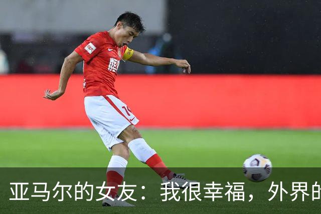 亚马尔的女友：我很幸福，外界的一些批评不会冒犯到我